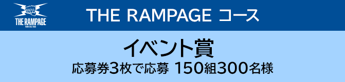 THE RAMPAGE コース イベント賞 応募券3枚で応募 150組300名様