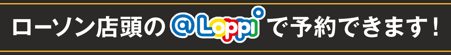 ローソン店頭の@Loppiで予約できます！