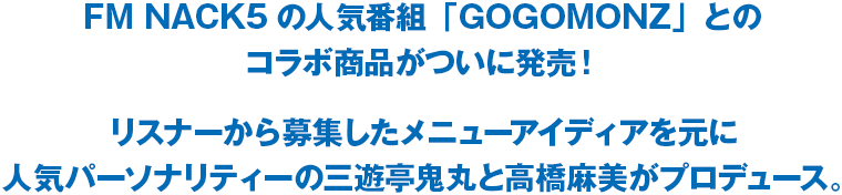 FM NACK5の人気番組「GOGOMONZ」とのコラボ賞品がついに発売！リスナーから募集したメニューアイディアを元に人気パーソナリティーの三遊亭鬼丸と高橋麻美がプロデュース。