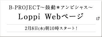 B-PROJECT～鼓動＊アンビシャス～ Loppi Webページ 2月8日(水)朝10時スタート!