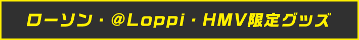ローソン・@Loppi・HMV限定グッズ