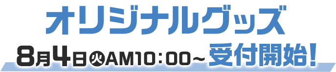 オリジナルグッズ 8月4日(火)AM10:00〜 受付開始！