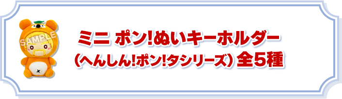 ミニ ポン!ぬいキーホルダー（へんしん!ポン!タシリーズ）全5種