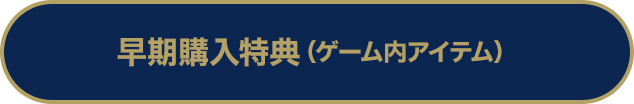 早期購入特典（ゲーム内アイテム）