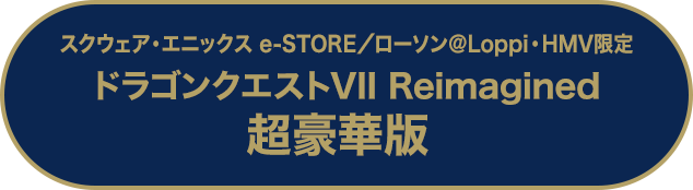 スクウェア・エニックス e-STORE／ローソン＠Loppi・HMV限定 ドラゴンクエストVII Reimagined 超豪華版
