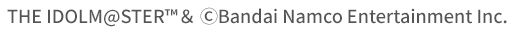 THE IDOLM@STER™＆ ⒸBandai Namco Entertainment Inc.
