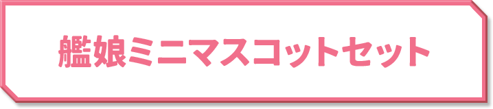 艦娘ミニマスコットセット