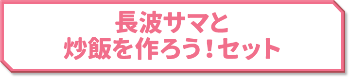 長波サマと炒飯を作ろう！セット
