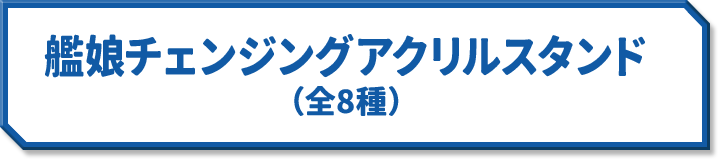 艦娘チェンジングアクリルスタンド(全8種)