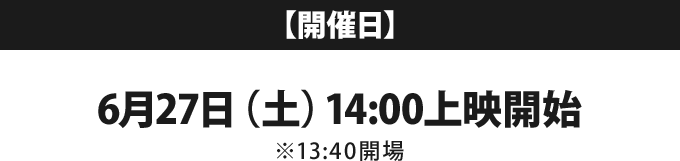 【開催日】 6月27日（土）14:00上映開始 ※13:40開場