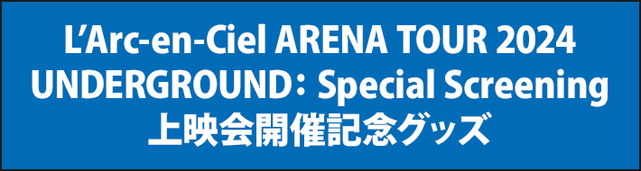 L’Arc-en-Ciel ARENA TOUR 2024 UNDERGROUND: Special Screening 上映会開催記念グッズ