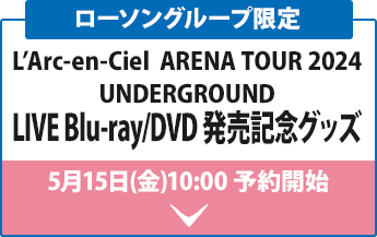 ローソングループ限定 L’Arc-en-Ciel ARENA TOUR 2024 UNDERGROUND LIVE Blu-ray/DVD 発売記念グッズ 5月15日(金)AM10時 予約開始