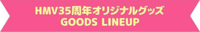 HMV35周年オリジナルグッズ GOODS LINEUP