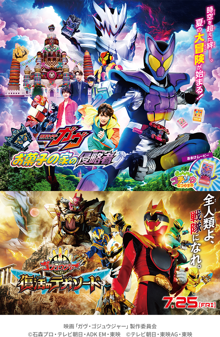 仮面ライダーガヴ お菓子の家の侵略者 ナンバーワン戦隊ゴジュウジャー 復活のテガソード 7.25[FRI] 映画「ガヴ・ゴジュウジャー」製作委員会 copyright 石森プロ・テレビ朝日・ADK EM・東映 copyright テレビ朝日・東映AG・東映