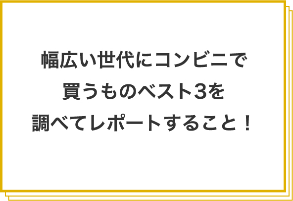 幅広い世代にコンビニで買うものベスト3を調べてレポートすること!