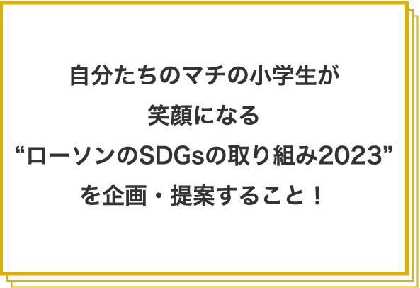 自分たちのマチの小学生が笑顔になる“ローソンのSDGsの取り組み2022”を企画・提案すること!
