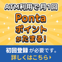 ATM利用で月1回Pontaポイントがたまる！初回登録が必要です。詳しくはこちら　別ウィンドウで開きます