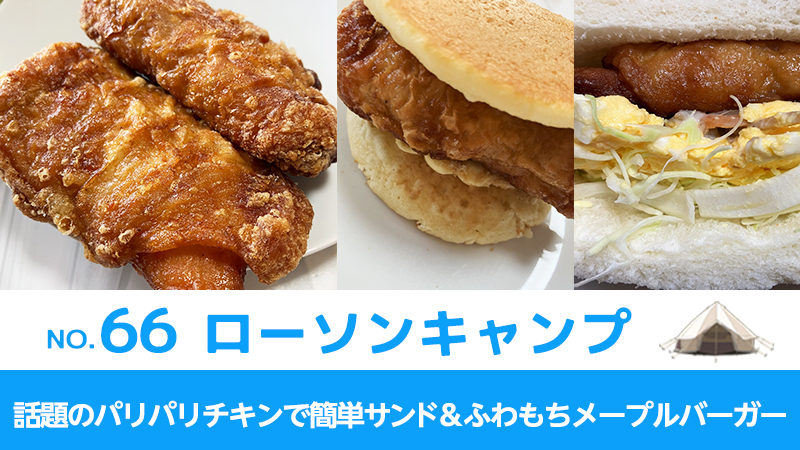 ローソンキャンプ:No.66　話題のパリパリチキンで簡単サンド＆ふわもちメープルバーガー