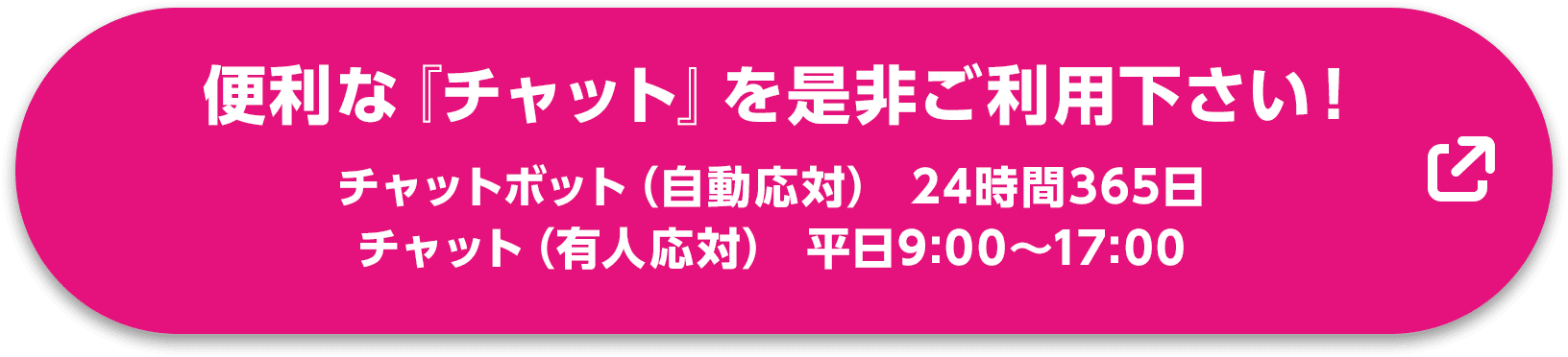 「便利な『チャット』を是非ご利用下さい！　チャットボット(自動応対)24時間365日　チャット(友人応対)平日9:00〜17:00