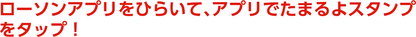 ローソンアプリをひらいて、アプリでたまるよスタンプをタップ！