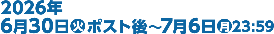 2026年6月30日(火)ポスト後～7月6日(月)23:59