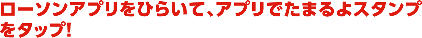 ローソンアプリをひらいて、アプリでたまるよスタンプをタップ！