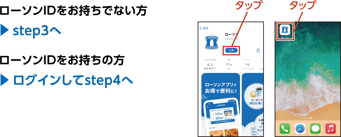 ローソンIDをお持ちでない方▶Step.3へ ローソンIDをお持ちの方▶ログインしてStep.4へ ※ローソンアプリのダウンロード､ローソンIDの登録、ポイントカードの連携は購入後でも可能です。