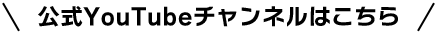 公式YouTubeチャンネルはこちら