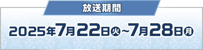 放送期間 2025年7月22日(火)〜7月28日(月)
