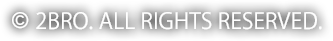 copyright 2BRO. ALL RIGHTS RESERVED.