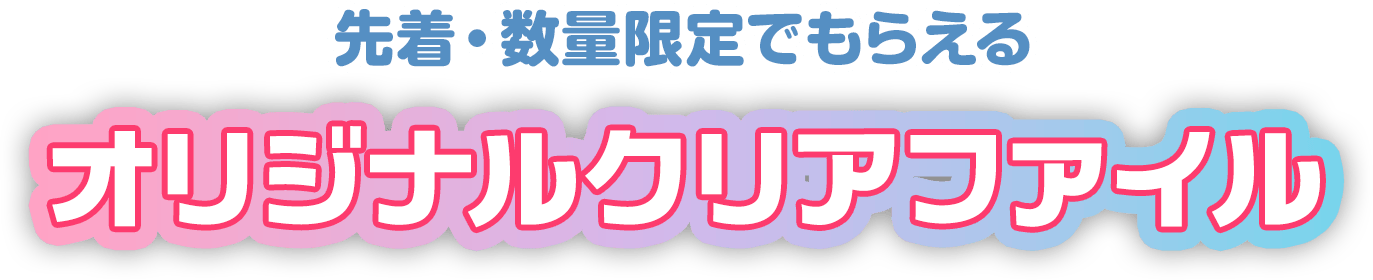 先着・数量限定でもらえる オリジナルクリアファイル