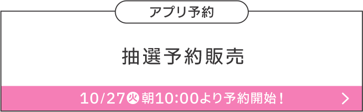 アプリ予約 抽選予約販売 10/27(火)朝10:00より予約開始！