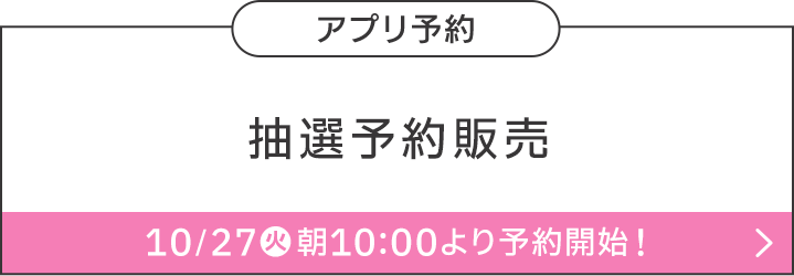 アプリ予約 抽選予約販売 10/27(火)朝10:00より予約開始！