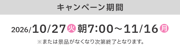 キャンペーン期間 2026/10/27(火)朝7:00〜11/16(月) ※または景品がなくなり次第終了となります。