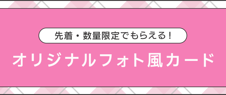 先着・数量限定でもらえる！ オリジナルフォト風カード