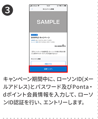 3 キャンペーン期間中に、ローソンID(メールアドレス)とパスワード及びPonta・dポイント会員情報を入力して、ローソンID認証を行い、エントリーします。