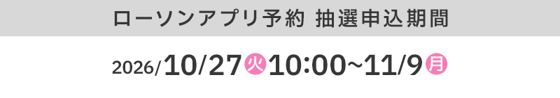 ローソンアプリ予約 抽選申込期間 2026/10/27(火)10:00〜11/9(月)