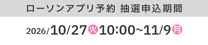 ローソンアプリ予約 抽選申込期間 2026/10/27(火)10:00〜11/9(月)