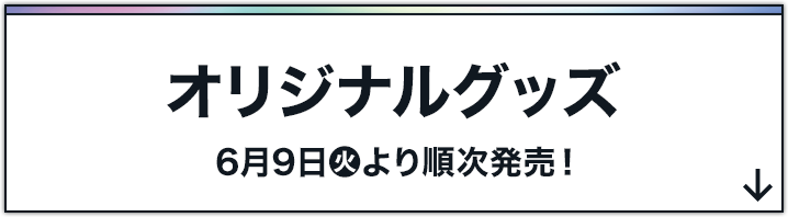 オリジナルグッズ 6月9日(火)より順次発売！