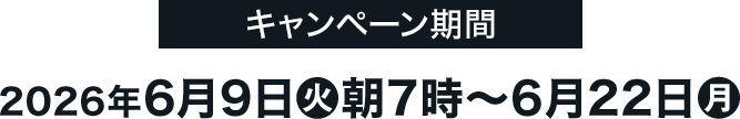 キャンペーン期間 2026年6月9日(火)朝7時〜6月22日(月)