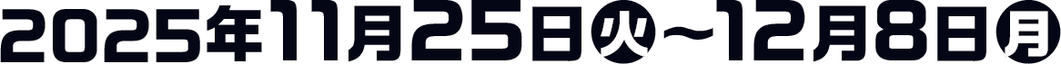 2025年11月25日(火)〜12月8日(月)