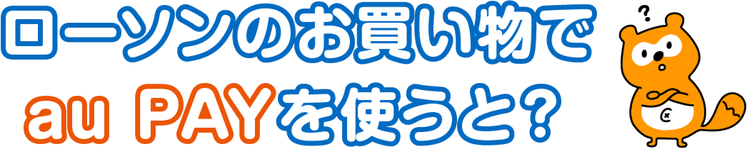 ローソンのお買い物でau PAYを使うと？