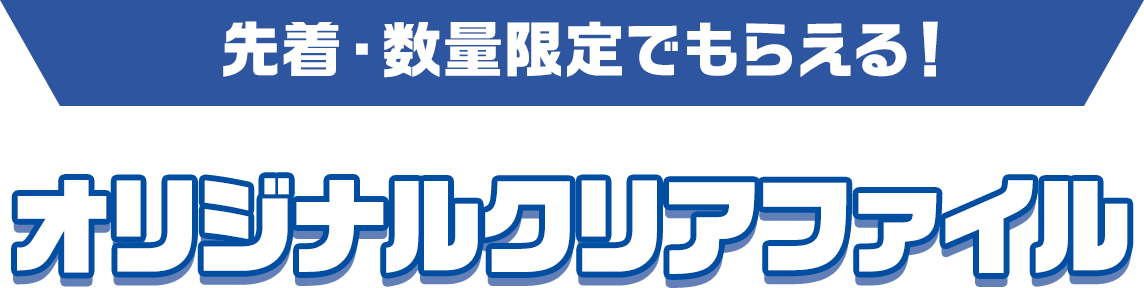 先着・数量限定でもらえる！オリジナルクリアファイル