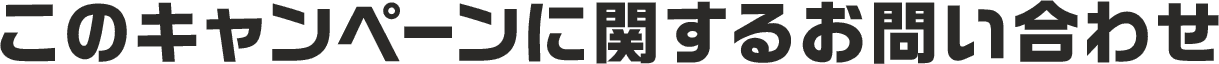 このキャンペーンに関するお問い合わせ