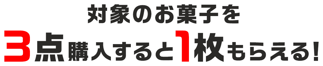 対象のお菓子を3点購入すると1枚もらえる！