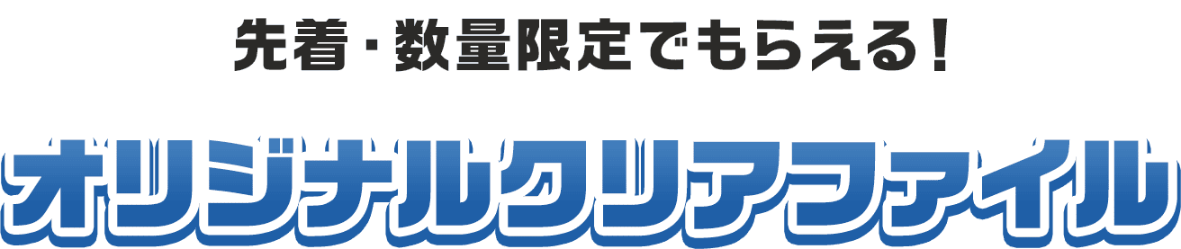 先着・数量限定でもらえる！オリジナルクリアファイル