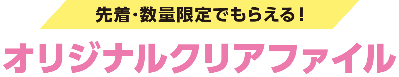 先着・数量限定でもらえる！オリジナルクリアファイル