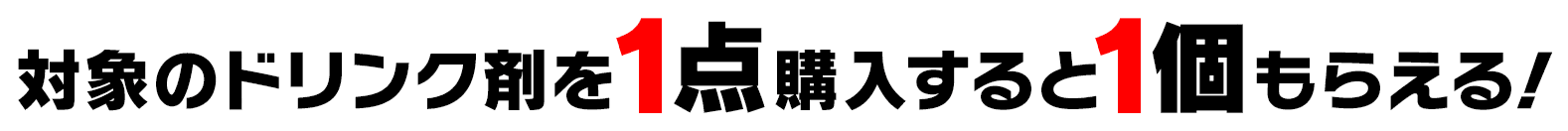 対象のドリンク剤を1点購入すると1個もらえる！