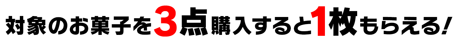 対象のお菓子を3点購入すると1枚もらえる！