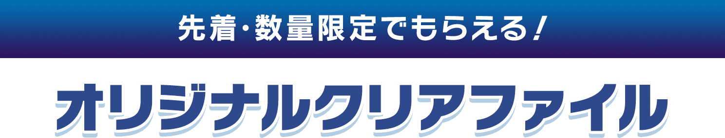 先着・数量限定でもらえる！ オリジナルクリアファイル